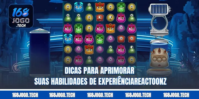 Dicas para aprimorar suas habilidades de experiênciaReactoonz