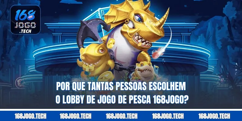 Por que tantas pessoas escolhem o lobby de Jogo de pesca 168jogo?