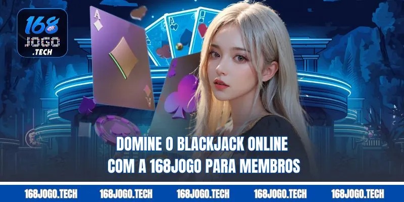 Domine o Blackjack online com a 168jogo para Membros
